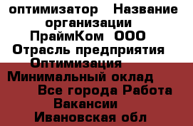 Seo-оптимизатор › Название организации ­ ПраймКом, ООО › Отрасль предприятия ­ Оптимизация, SEO › Минимальный оклад ­ 40 000 - Все города Работа » Вакансии   . Ивановская обл.